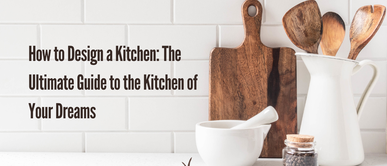 How to Design a Kitchen The Ultimate Guide to the Kitchen of Your Dreams