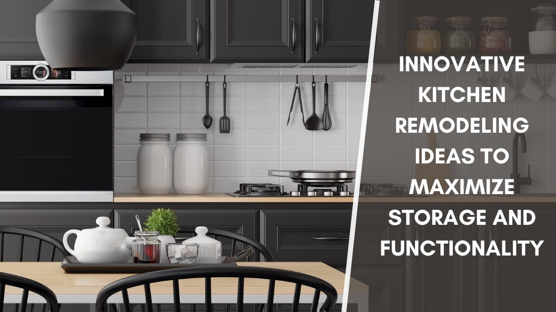 Innovative Kitchen Remodeling Ideas to Maximize Storage and Functionality