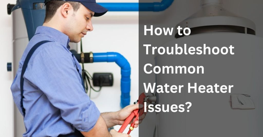 How to Troubleshoot Common Water Heater Issues