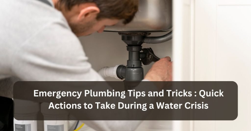 emergency plumbing tips and tricks quick actions to take during a water crisis