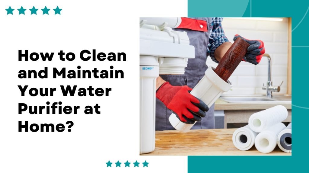 how to clean and maintain your water purifier at home?